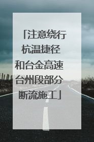 注意绕行 杭温捷径和台金高速台州段部分断流施工